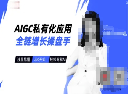 AIGC私有化应用全链增长操盘手，浅显易懂，从0开始轻松，驾驭AI-资源社区