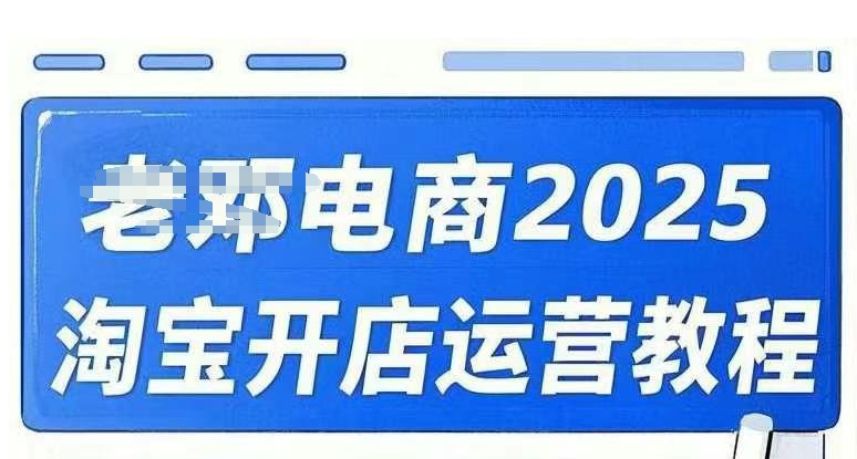 2025淘宝开店运营教程直通车，直通车，万相无界，网店注册经营推广培训视频课程-资源社区