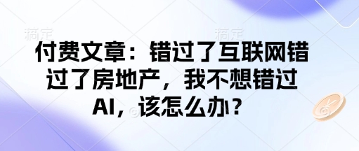 付费文章：错过了互联网错过了房地产，我不想错过AI，该怎么办？-资源社区