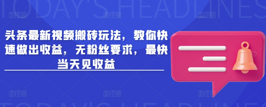 头条最新视频搬砖玩法，教你快速做出收益，无粉丝要求，最快当天见收益-资源社区