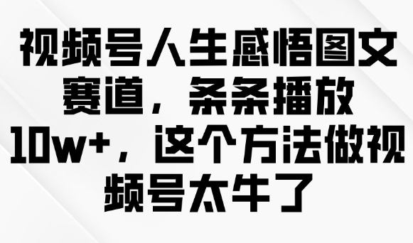 视频号人生感悟图文赛道，条条播放10w+，这个方法做视频号太牛了-资源社区