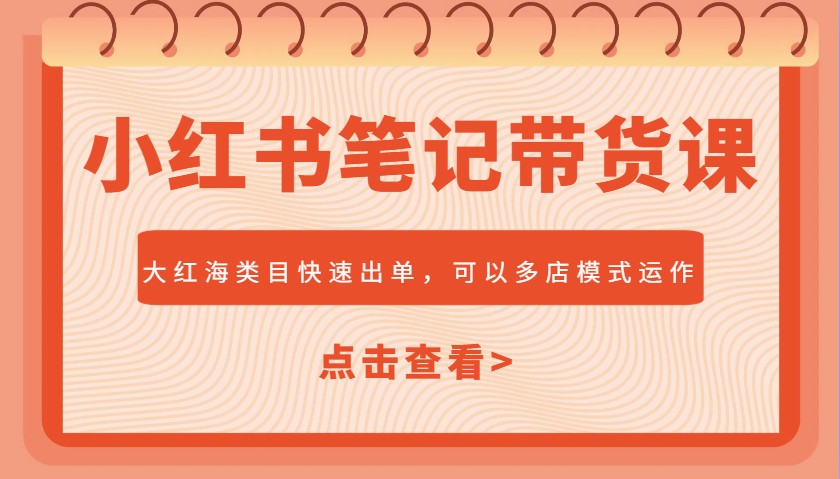 小红书笔记带货课，大红海类目快速出单，市场大，可以多店模式运作-资源社区