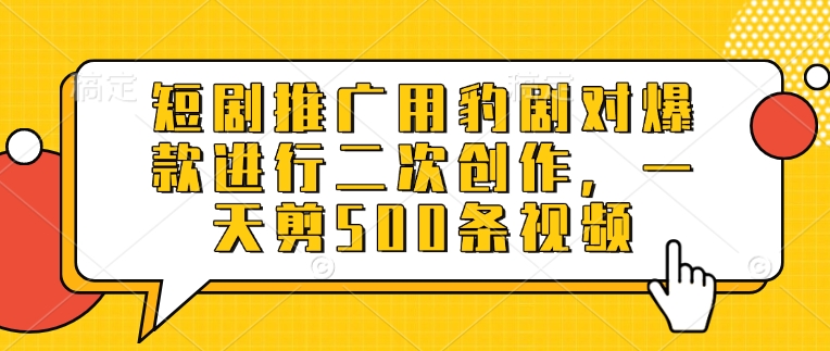 短剧推广用豹剧对爆款进行二次创作，一天剪500条视频-资源社区