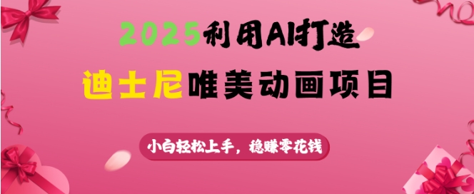 2025利用AI打造迪士尼唯美动画项目，小白轻松上手，稳挣零花钱-资源社区