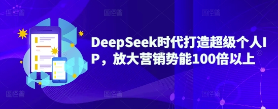 DeepSeek时代打造超级个人IP，放大营销势能100倍以上-资源社区