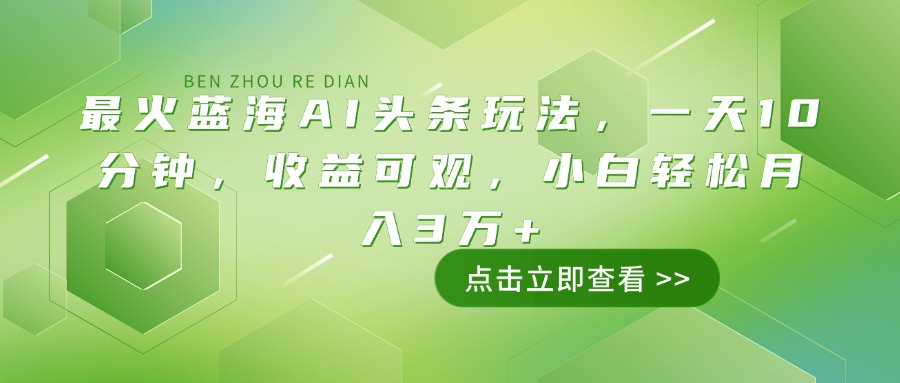 最火蓝海AI头条玩法，一天10分钟，收益可观，小白轻松月入3万+-资源社区