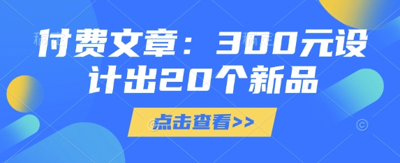 付费文章：300元设计出20个新品-资源社区