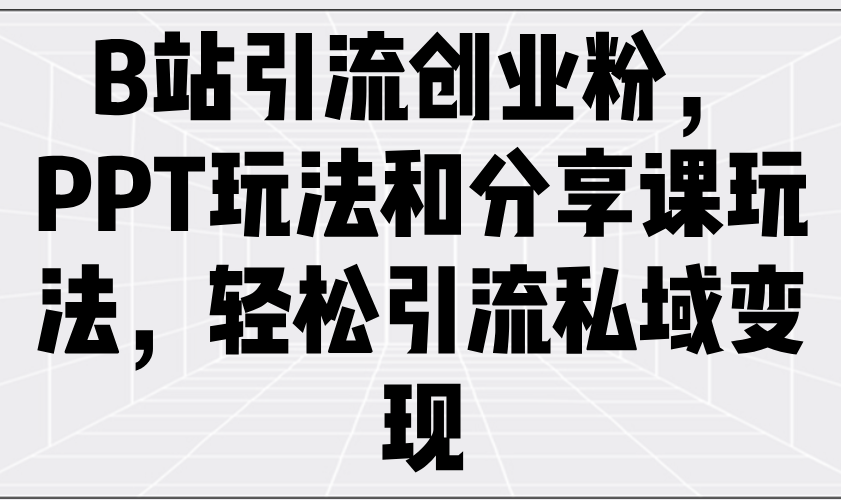 B站引流创业粉，PPT玩法和分享课玩法，轻松引流私域变现-资源社区