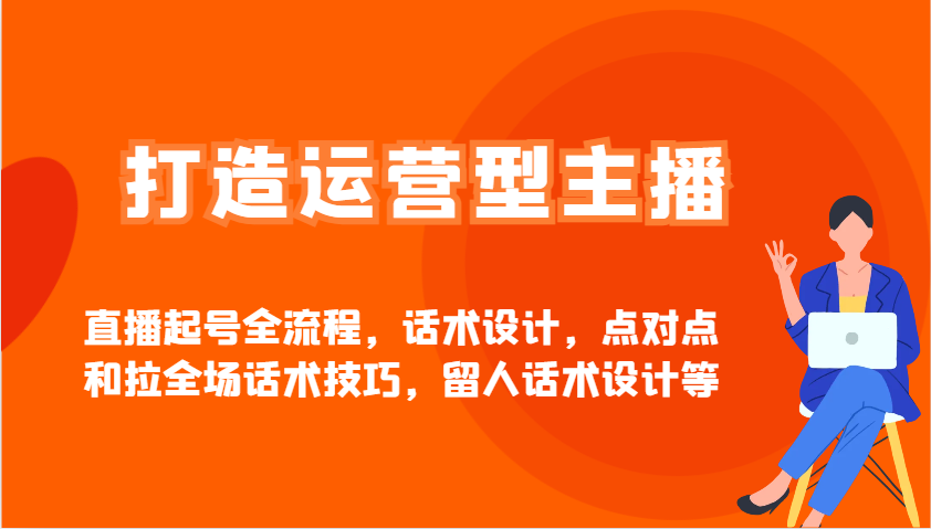 打造运营型主播直播起号全流程，话术设计，点对点和拉全场话术技巧，留人话术设计等-资源社区