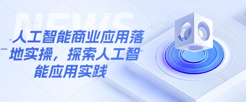 人工智能商业应用落地实操，探索人工智能应用实践-资源社区