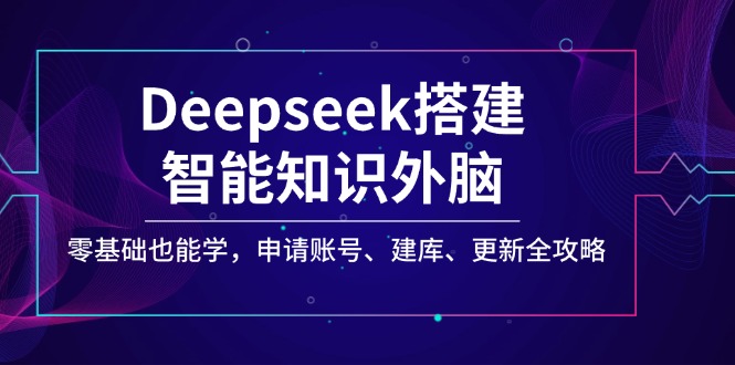 Deepseek搭建智能知识外脑，零基础也能学，申请账号、建库、更新全攻略-资源社区