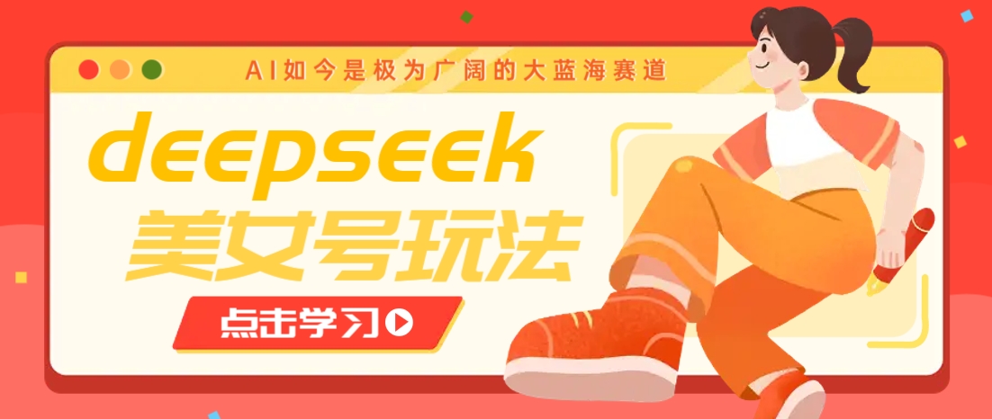 借助deepseek创作出各种风格的美女视频，7天快速涨粉，多种变现月入万元-资源社区