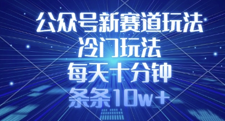 公众号新赛道玩法，冷门玩法，每天十分钟，条条10w+-资源社区