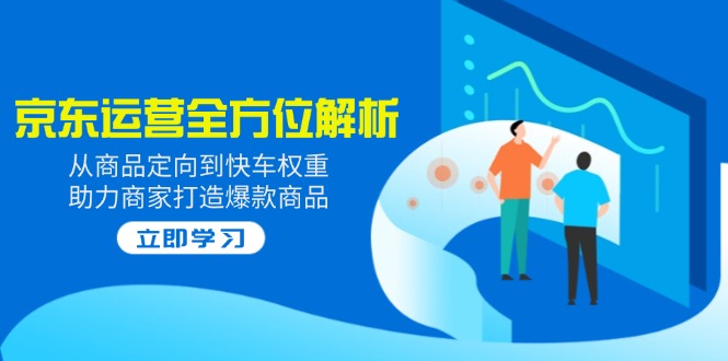 2025京东运营全方位解析：从商品定向到快车权重，助力商家打造爆款商品-资源社区