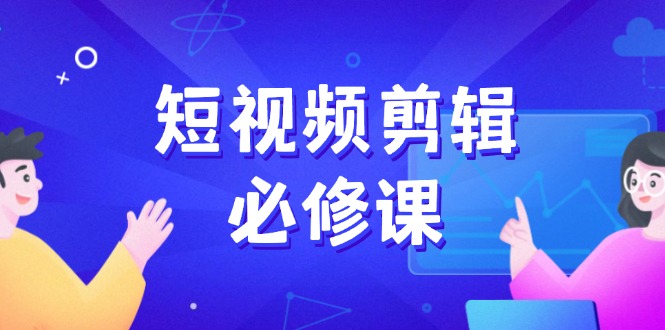 短视频剪辑必修课，百万剪辑师成长秘籍，找素材、拆片、案例拆解-资源社区