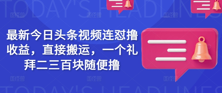 最新今日头条视频连怼撸收益，直接搬运，一个礼拜二三百块随便撸-资源社区