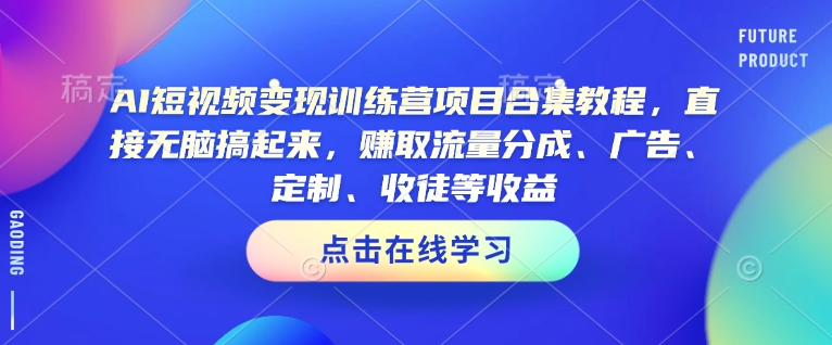 AI短视频变现训练营项目合集教程，直接无脑搞起来，赚取流量分成、广告、定制、收徒等收益(0302更新)-资源社区