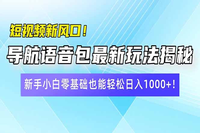 短视频新风口！导航语音包最新玩法揭秘，新手小白零基础也能轻松日入10…-资源社区