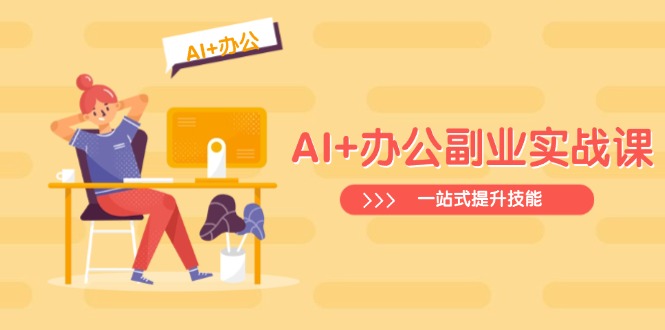 AI+办公副业实战课：从Excel到PPT，从行业分析到视频制作，一站式提升技能-资源社区