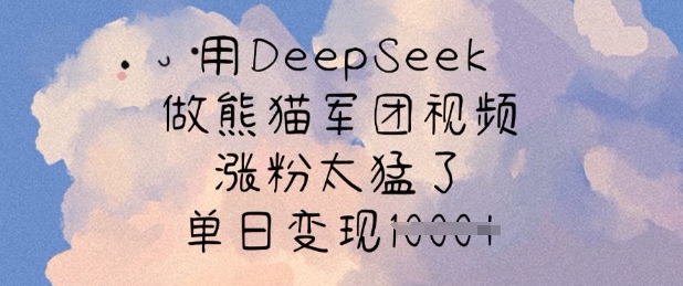 用DeepSeek做熊猫军团视频，涨粉太猛了，单日变现多张-资源社区