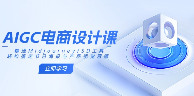 AIGC电商设计课：精通Midjourney/SD工具，轻松搞定节日海报与产品视觉营销-资源社区