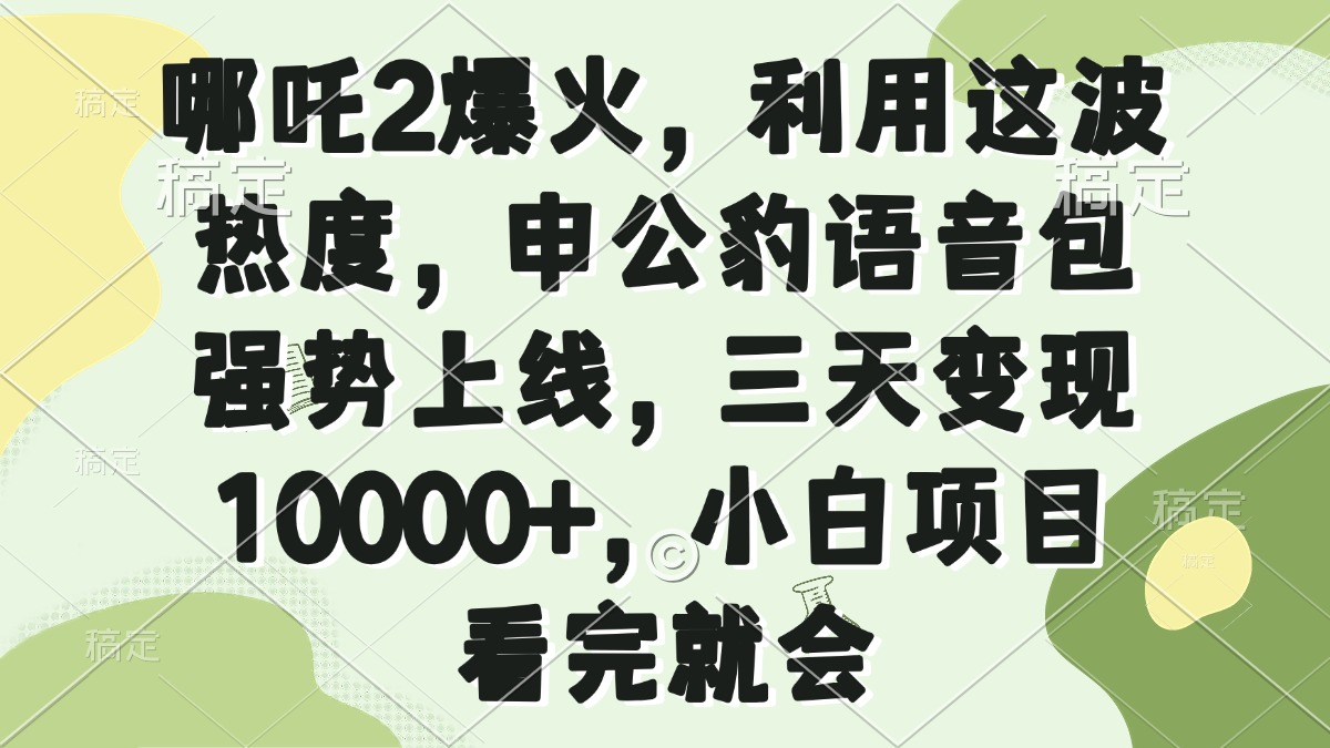 哪吒2爆火，利用这波热度，申公豹语音包强势上线，三天变现10000+，小…-资源社区