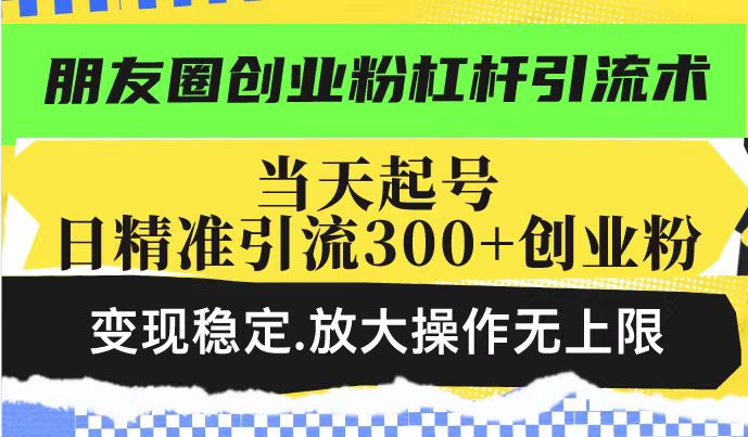 朋友圈创业粉杠杆引流术，投产高轻松日引300+创业粉，变现稳定.放大操…-资源社区