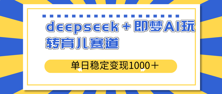 deepseek＋即梦AI玩转育儿赛道，单日稳定变现1000＋育儿赛道-资源社区