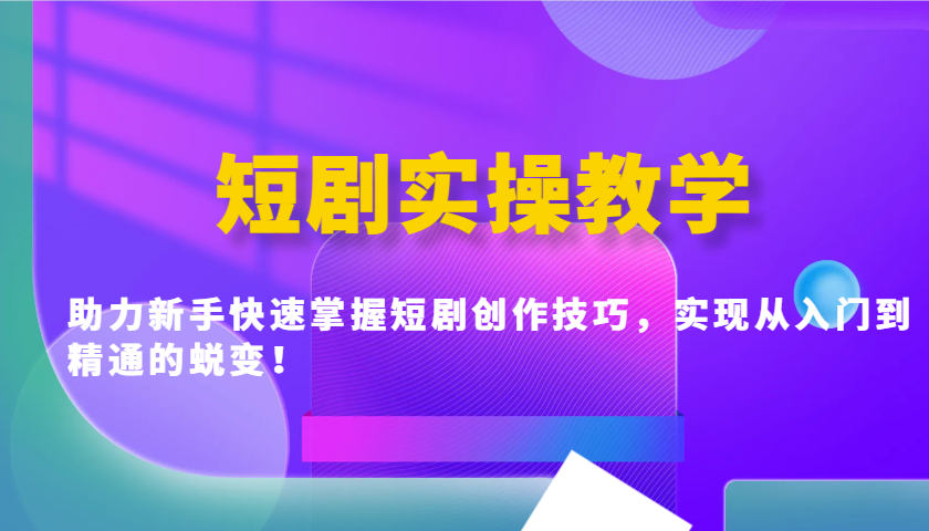 短剧实操教学，助力新手快速掌握短剧创作技巧，实现从入门到精通的蜕变！-资源社区