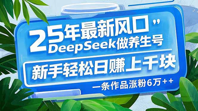 25年最新风口，用DeepSeek做养生号，新手轻松日赚上千块，一条作品涨粉…-资源社区