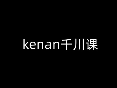 kenan千川课-kenan抖音电商巨量千川教程-资源社区