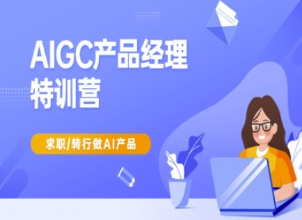 AIGC产品经理特训营-产品经理较教程，求职转行做AI产品-资源社区