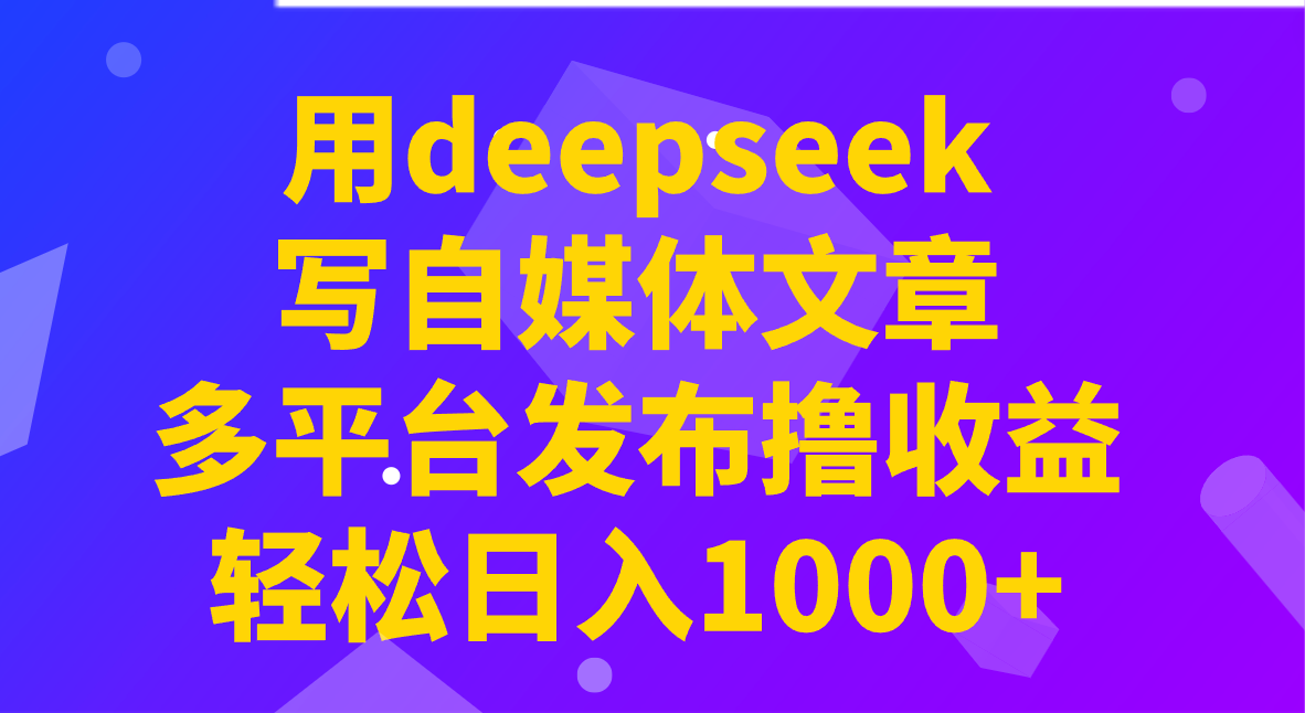 用deepseek写自媒体文章，多平台发布撸收益，轻松日入1000+！-资源社区