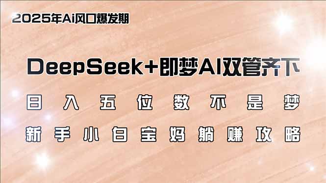 日入五位数不是梦，DeepSeek+即梦AI双管齐下，新手小白宝妈躺赚攻略-资源社区