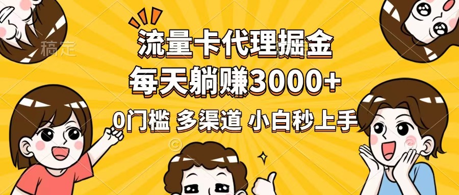 流量卡代理掘金，0门槛，每天躺赚3000+，多种推广渠道，新手小白轻松上手-资源社区