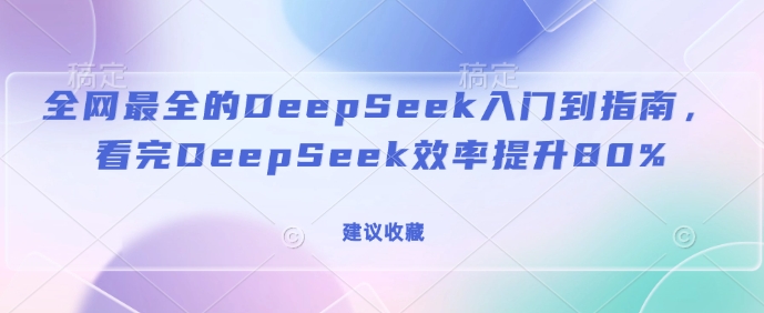 全网最全的DeepSeek入门到指南，看完DeepSeek效率提升80%(建议收藏)-资源社区