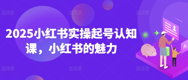 2025小红书实操起号认知课，小红书的魅力-资源社区