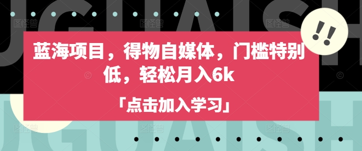 蓝海项目，得物自媒体，门槛特别低，轻松月入6k-资源社区