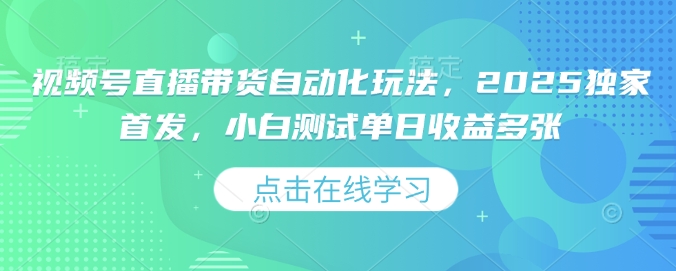 视频号直播带货自动化玩法，2025独家首发，小白测试单日收益多张【揭秘】-资源社区