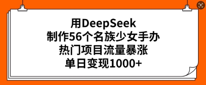 用DeepSeek制作56个名族少女手办，热门项目流量暴涨，单日变现多张-资源社区