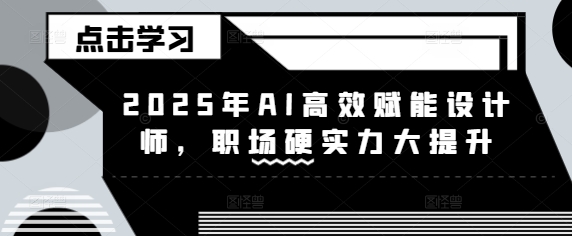 2025年AI高效赋能设计师，职场硬实力大提升-资源社区