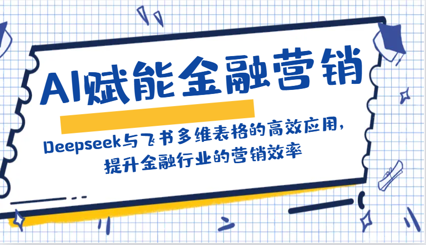 AI赋能金融营销：Deepseek与飞书多维表格的高效应用，提升金融行业的营销效率-资源社区