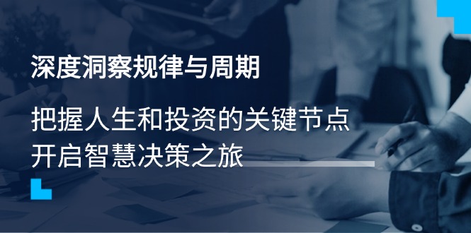 深度洞察规律与周期，把握人生和投资的关键节点，开启智慧决策之旅-资源社区