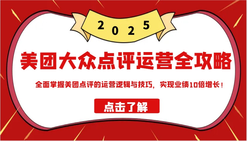 美团大众点评运营全攻略2025，全面掌握美团点评的运营逻辑与技巧，实现业绩10倍增长！-资源社区