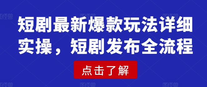 短剧最新爆款玩法详细实操，短剧发布全流程-资源社区