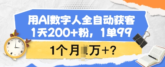 用AI数字人全自动获客，1天200+粉，1单99，1个月1个W+?-资源社区