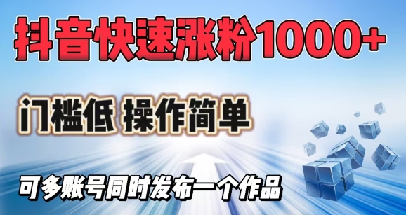 抖音快速涨1000+粉，门槛低操作简单，可多账号同时发布一个作品-资源社区