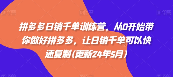 拼多多日销千单训练营，从0开始带你做好拼多多，让日销千单可以快速复制(更新25年2月)-资源社区