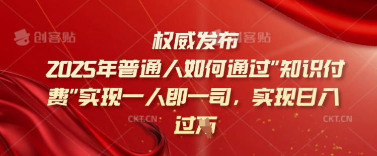 2025年普通人如何通过知识付费实现一人即一司，实现日入过千【揭秘】-资源社区