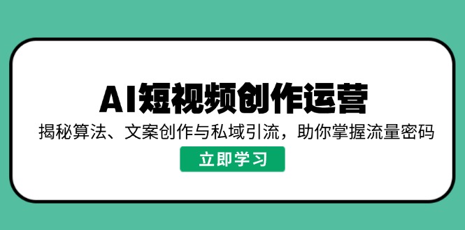 AI短视频创作运营，揭秘算法、文案创作与私域引流，助你掌握流量密码-资源社区